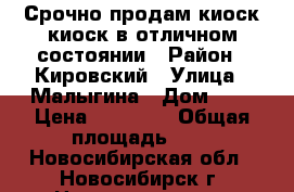 Срочно продам киоск киоск в отличном состоянии › Район ­ Кировский › Улица ­ Малыгина › Дом ­ 5 › Цена ­ 47 000 › Общая площадь ­ 8 - Новосибирская обл., Новосибирск г. Недвижимость » Помещения продажа   . Новосибирская обл.,Новосибирск г.